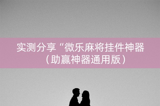 实测分享“微乐麻将挂件神器（助赢神器通用版）