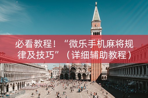 必看教程！“微乐手机麻将规律及技巧”（详细辅助教程）-哔哩哔哩
