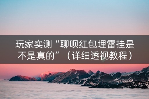 玩家实测“聊呗红包埋雷挂是不是真的”（详细透视教程）-哔哩哔哩
