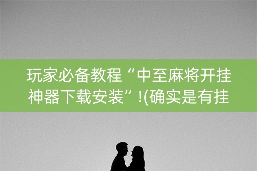 玩家必备教程“中至麻将开挂神器下载安装”!(确实是有挂)-知乎