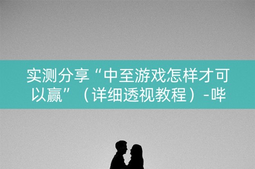 实测分享“中至游戏怎样才可以赢”（详细透视教程）-哔哩哔哩