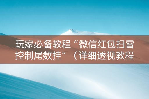 玩家必备教程“微信红包扫雷控制尾数挂”（详细透视教程）-哔哩哔哩