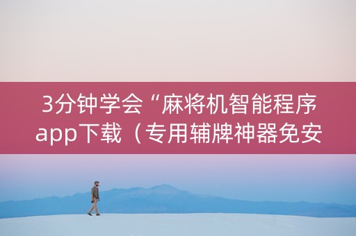 3分钟学会“麻将机智能程序app下载（专用辅牌神器免安装）