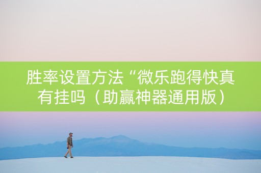 胜率设置方法“微乐跑得快真有挂吗（助赢神器通用版）