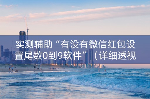 实测辅助“有没有微信红包设置尾数0到9软件”（详细透视教程）-哔哩哔哩