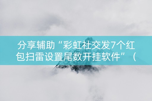 分享辅助“彩虹社交发7个红包扫雷设置尾数开挂软件”（详细透视教程）-哔哩哔哩