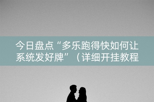 今日盘点“多乐跑得快如何让系统发好牌”（详细开挂教程）-哔哩哔哩