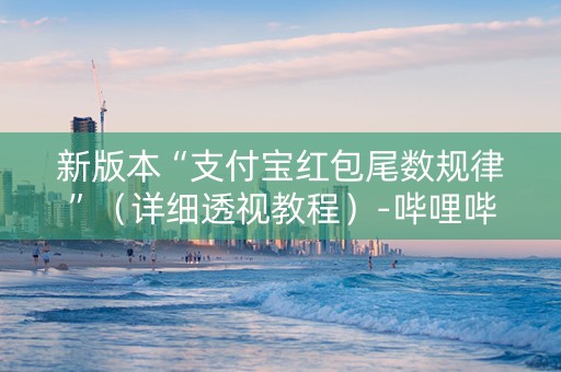 新版本“支付宝红包尾数规律”（详细透视教程）-哔哩哔哩