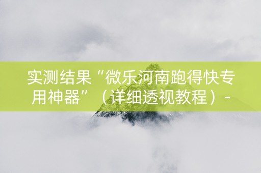 实测结果“微乐河南跑得快专用神器”（详细透视教程）-哔哩哔哩