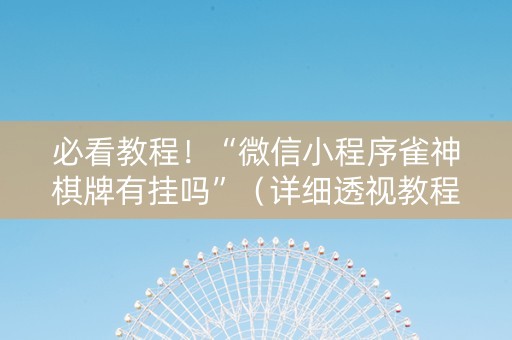 必看教程！“微信小程序雀神棋牌有挂吗”（详细透视教程）-哔哩哔哩