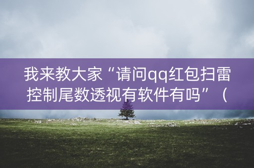 我来教大家“请问qq红包扫雷控制尾数透视有软件有吗”（详细透视教程）-哔哩哔哩
