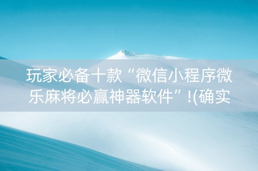 玩家必备十款“微信小程序微乐麻将必赢神器软件”!(确实是有挂)-知乎