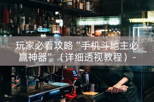 玩家必看攻略“手机斗地主必赢神器”（详细透视教程）-哔哩哔哩