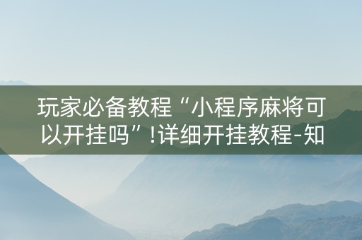 玩家必备教程“小程序麻将可以开挂吗”!详细开挂教程-知乎