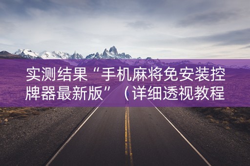 实测结果“手机麻将免安装控牌器最新版”（详细透视教程）-哔哩哔哩