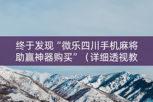 终于发现“微乐四川手机麻将助赢神器购买”（详细透视教程）-哔哩哔哩