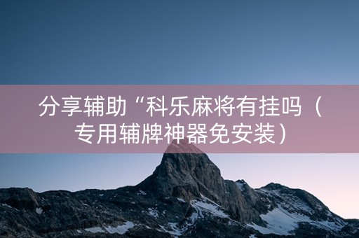 分享辅助“科乐麻将有挂吗（专用辅牌神器免安装）