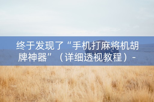 终于发现了“手机打麻将机胡牌神器”（详细透视教程）-哔哩哔哩
