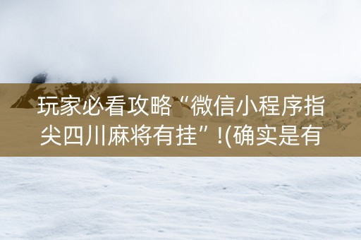 玩家必看攻略“微信小程序指尖四川麻将有挂”!(确实是有挂)-知乎