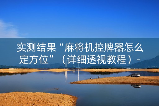 实测结果“麻将机控牌器怎么定方位”（详细透视教程）-哔哩哔哩