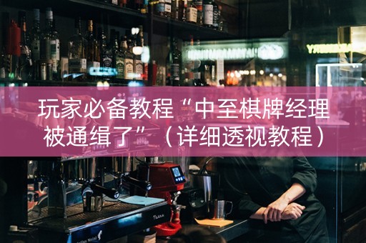 玩家必备教程“中至棋牌经理被通缉了”（详细透视教程）-哔哩哔哩
