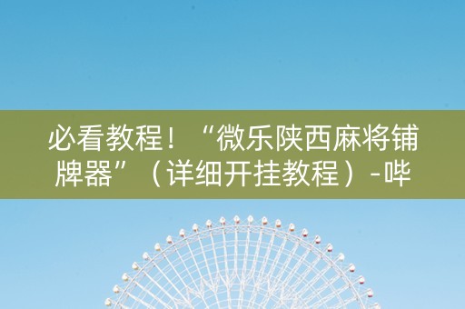 必看教程！“微乐陕西麻将铺牌器”（详细开挂教程）-哔哩哔哩