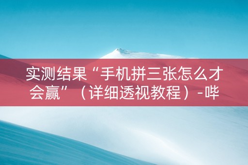 实测结果“手机拼三张怎么才会赢”（详细透视教程）-哔哩哔哩
