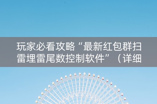 玩家必看攻略“最新红包群扫雷埋雷尾数控制软件”（详细透视教程）-哔哩哔哩