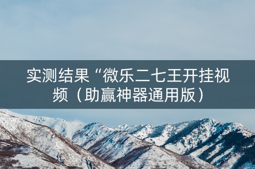 实测结果“微乐二七王开挂视频（助赢神器通用版）