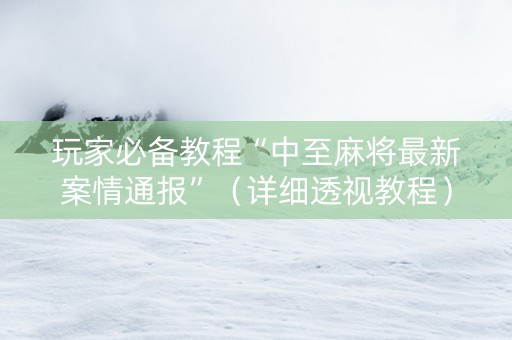 玩家必备教程“中至麻将最新案情通报”（详细透视教程）-哔哩哔哩