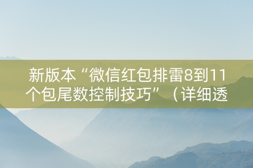 新版本“微信红包排雷8到11个包尾数控制技巧”（详细透视教程）-哔哩哔哩