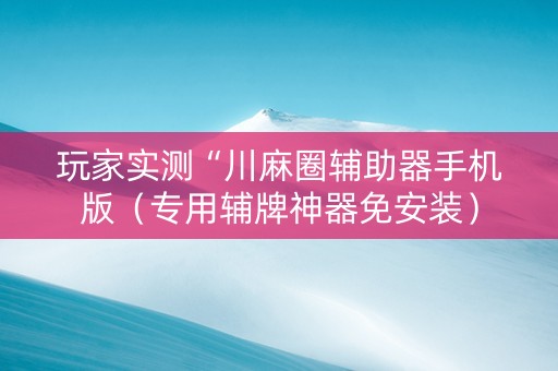玩家实测“川麻圈辅助器手机版（专用辅牌神器免安装）