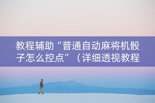 教程辅助“普通自动麻将机骰子怎么控点”（详细透视教程）-哔哩哔哩