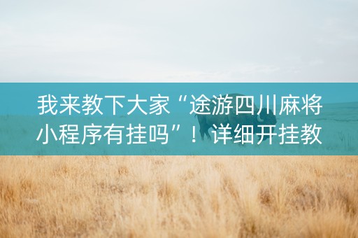 我来教下大家“途游四川麻将小程序有挂吗”！详细开挂教程（确实真的有挂)-知乎