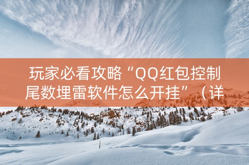 玩家必看攻略“QQ红包控制尾数埋雷软件怎么开挂”（详细透视教程）-哔哩哔哩