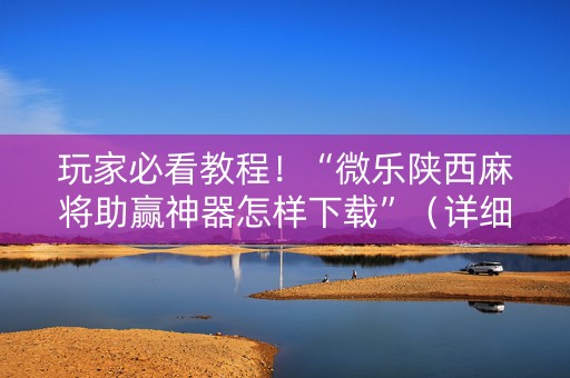玩家必看教程！“微乐陕西麻将助赢神器怎样下载”（详细开挂教程）-哔哩哔哩