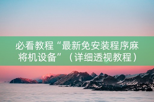 必看教程“最新免安装程序麻将机设备”（详细透视教程）-哔哩哔哩
