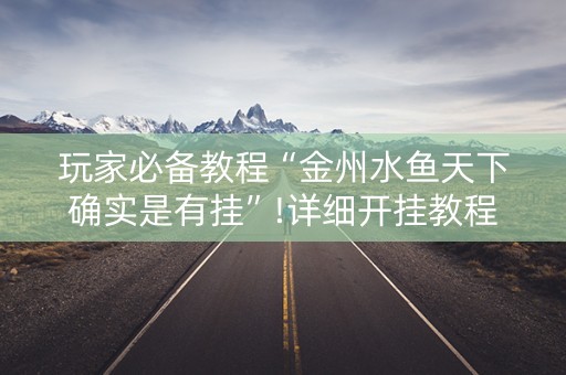 玩家必备教程“金州水鱼天下确实是有挂”!详细开挂教程-知乎
