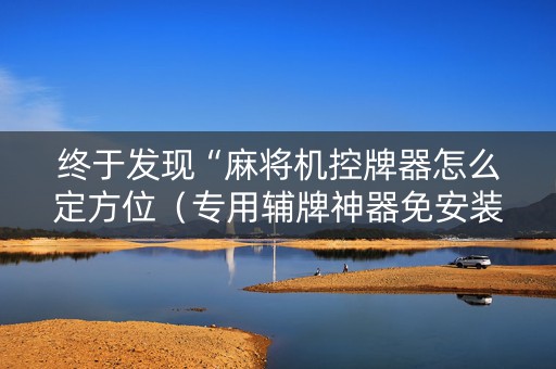 终于发现“麻将机控牌器怎么定方位（专用辅牌神器免安装）