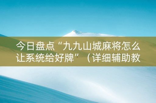 今日盘点“九九山城麻将怎么让系统给好牌”（详细辅助教程）-哔哩哔哩