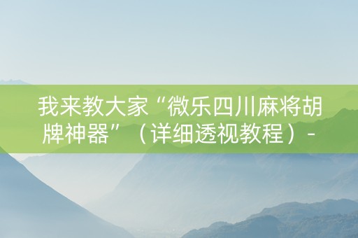我来教大家“微乐四川麻将胡牌神器”（详细透视教程）-哔哩哔哩