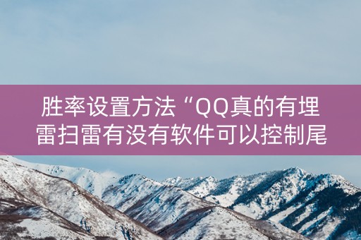 胜率设置方法“QQ真的有埋雷扫雷有没有软件可以控制尾数”（详细透视教程）-哔哩哔哩