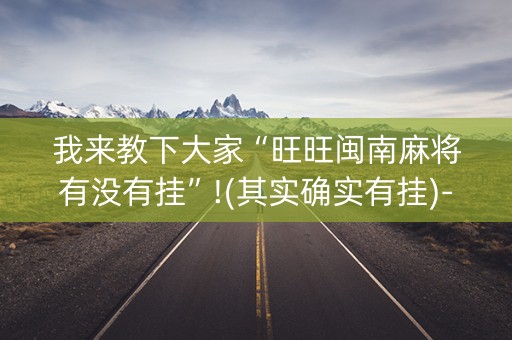 我来教下大家“旺旺闽南麻将有没有挂”!(其实确实有挂)-知乎