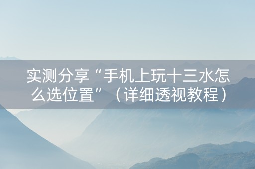 实测分享“手机上玩十三水怎么选位置”（详细透视教程）-哔哩哔哩