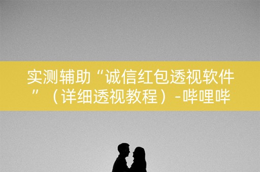 实测辅助“诚信红包透视软件”（详细透视教程）-哔哩哔哩
