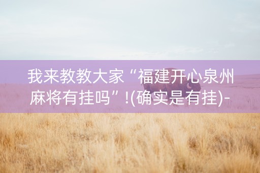 我来教教大家“福建开心泉州麻将有挂吗”!(确实是有挂)-知乎