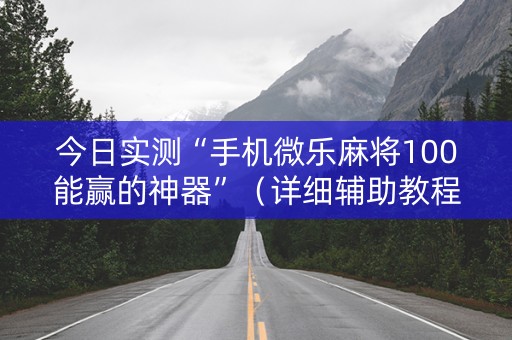 今日实测“手机微乐麻将100能赢的神器”（详细辅助教程）-哔哩哔哩