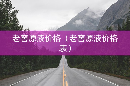 老窖原液价格（老窖原液价格表）