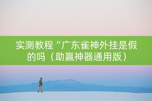 实测教程“广东雀神外挂是假的吗（助赢神器通用版）