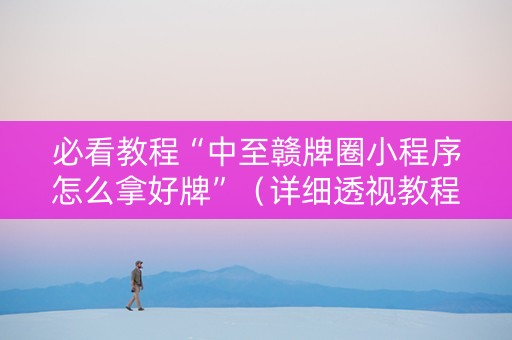 必看教程“中至赣牌圈小程序怎么拿好牌”（详细透视教程）-哔哩哔哩